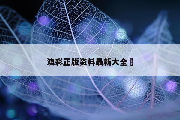 澳彩正版资料最新大全	