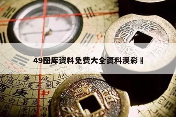 49图库资料免费大全资料澳彩	