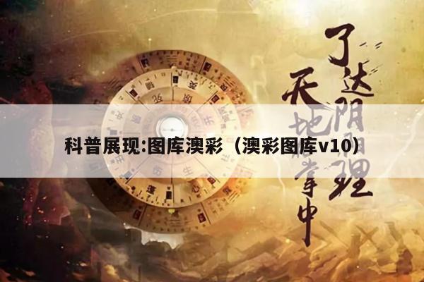 科普展现:图库澳彩（澳彩图库v10）